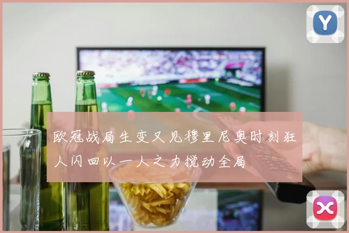 欧冠战局生变又见穆里尼奥时刻狂人闪回以一人之力搅动全局