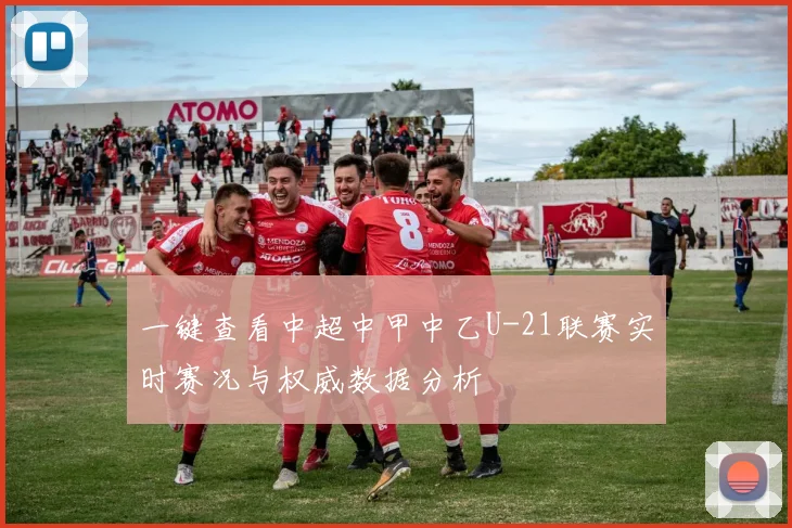 一键查看中超中甲中乙U-21联赛实时赛况与权威数据分析