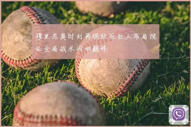 穆里尼奥时刻再现欧冠狂人布局搅乱全局战术闪回巅峰