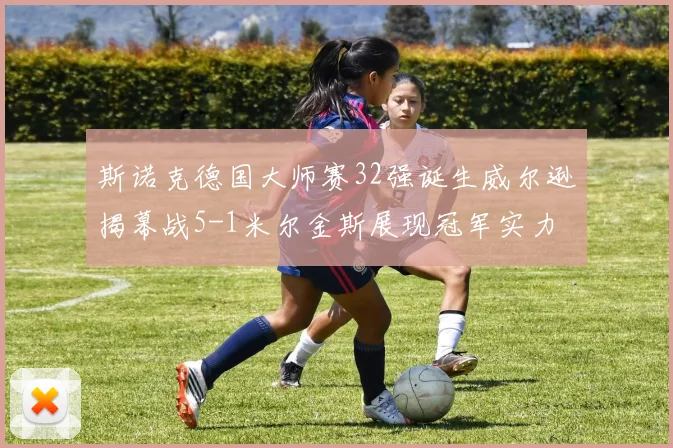 斯诺克德国大师赛32强诞生威尔逊揭幕战5-1米尔金斯展现冠军实力