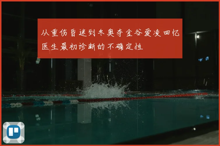 从重伤昏迷到冬奥夺金谷爱凌回忆医生最初诊断的不确定性
