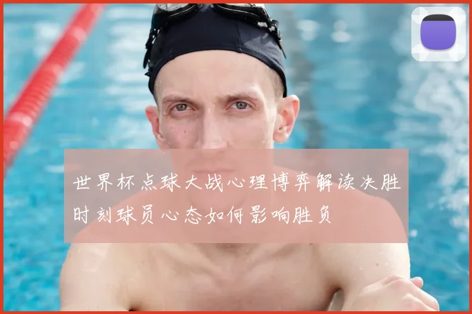 世界杯点球大战心理博弈解读决胜时刻球员心态如何影响胜负