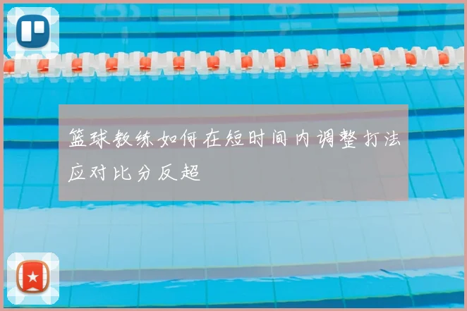 篮球教练如何在短时间内调整打法应对比分反超