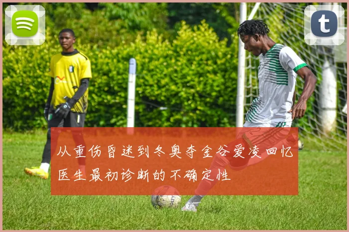 从重伤昏迷到冬奥夺金谷爱凌回忆医生最初诊断的不确定性