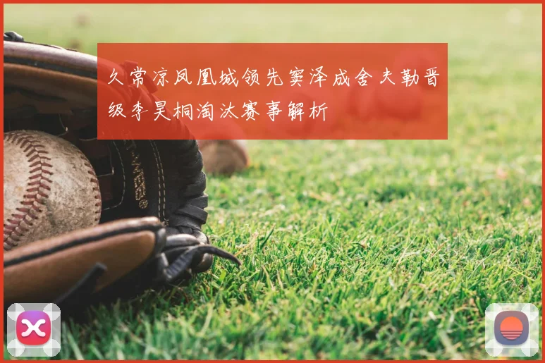 久常凉凤凰城领先窦泽成舍夫勒晋级李昊桐淘汰赛事解析