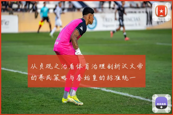 从贞观之治看体育治理剖析汉文帝的养民策略与秦始皇的标准统一