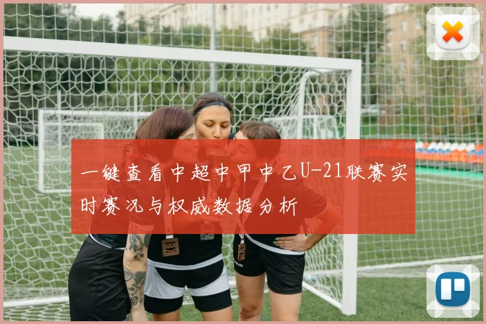 一键查看中超中甲中乙U-21联赛实时赛况与权威数据分析